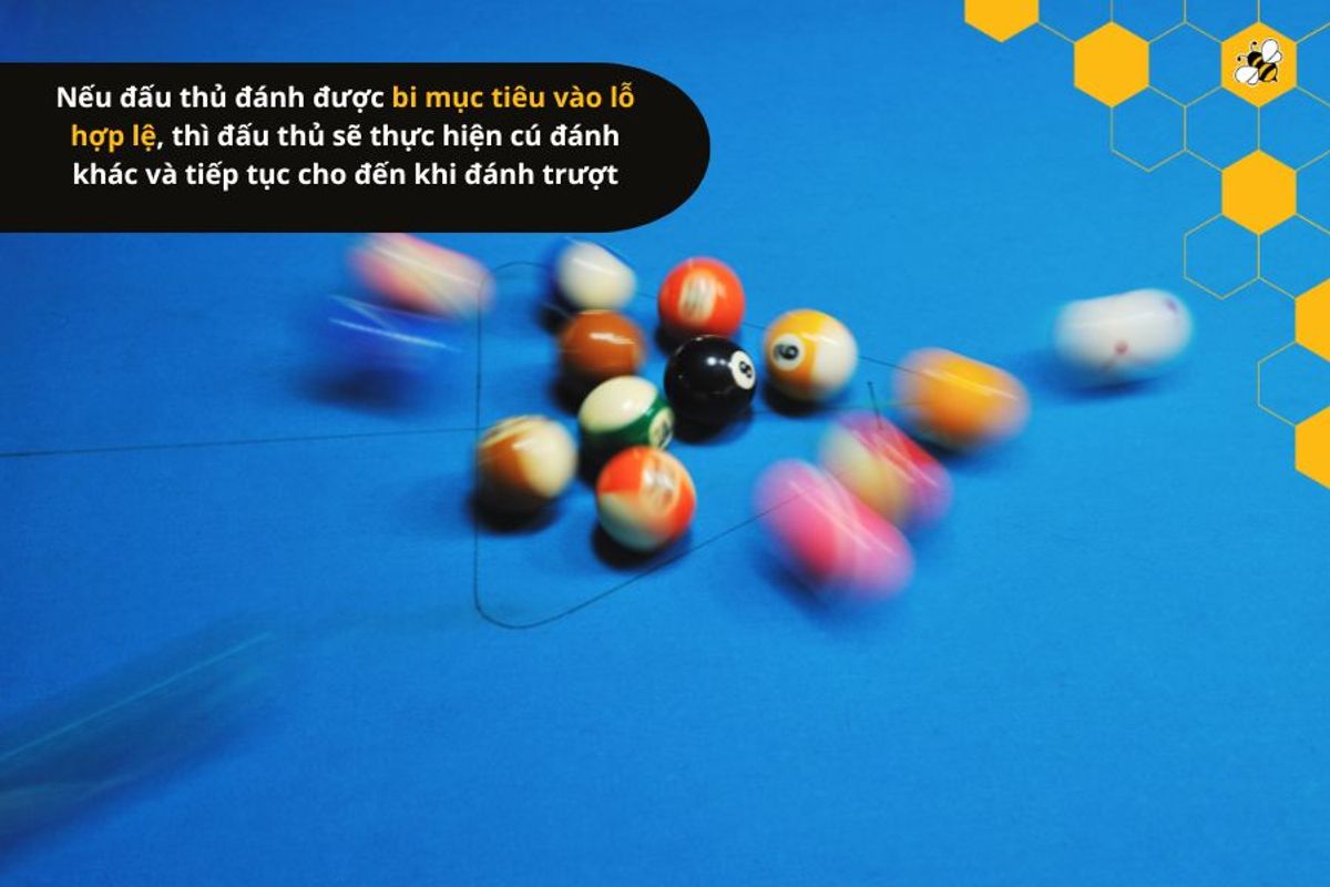 Nếu đấu thủ đánh được bi mục tiêu vào lỗ hợp lệ, thì đấu thủ sẽ thực hiện cú đánh khác và tiếp tục cho đến khi đánh trượt