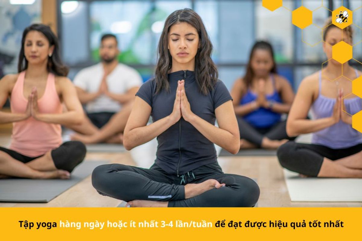 Tập yoga hàng ngày hoặc ít nhất 3-4 lần/tuần để đạt được hiệu quả tốt nhất