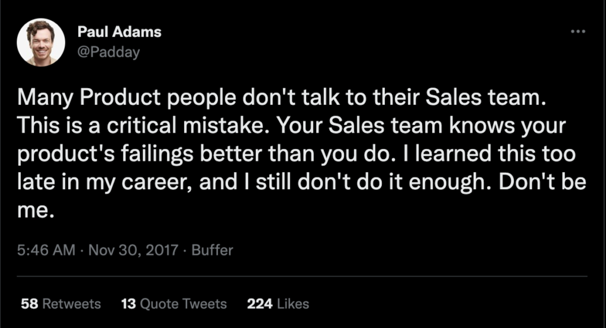 A tweet that says "Many Product people don't talk to their Sales team. This is a critical mistake. Your Sales team knows your product's failings better than you do. I learned this too late in my career, and I still don't do it enough. Don't be me."