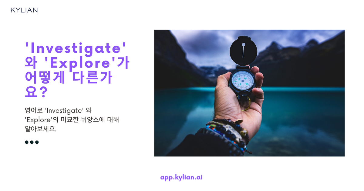 ‘Investigate’와 ‘Explore’ 둘 다 ‘조사하다’라는 뜻으로 번역되는데, 이 두 단어의 차이점이 뭔가요?