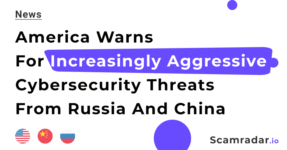 America Warns For Increasingly Aggressive Cybersecurity Threats From Russia And China- Scamradar