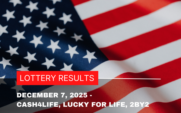 Graphic showing the text ‘December 7, 2025 Lottery Results – Cash4Life, Lucky for Life, 2by2’ on a styled background.