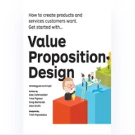 Value Proposition Design: How to Create Products and Services Customers Want