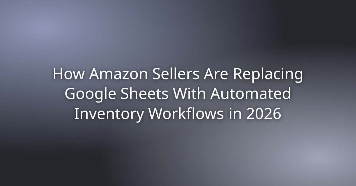 How Amazon Sellers Are Replacing Google Sheets With Automated Inventory Workflows in 2026