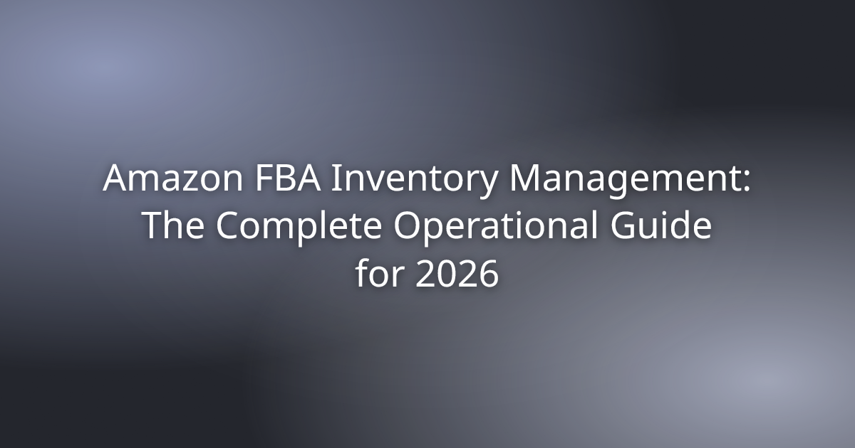 Amazon FBA Inventory Management: The Complete Operational Guide for 2026