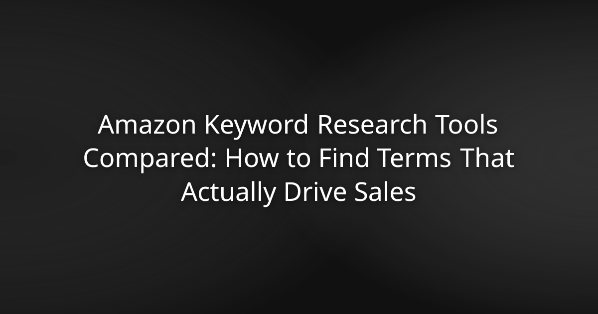 Amazon Keyword Research Tools Compared: How to Find Terms That Actually Drive Sales