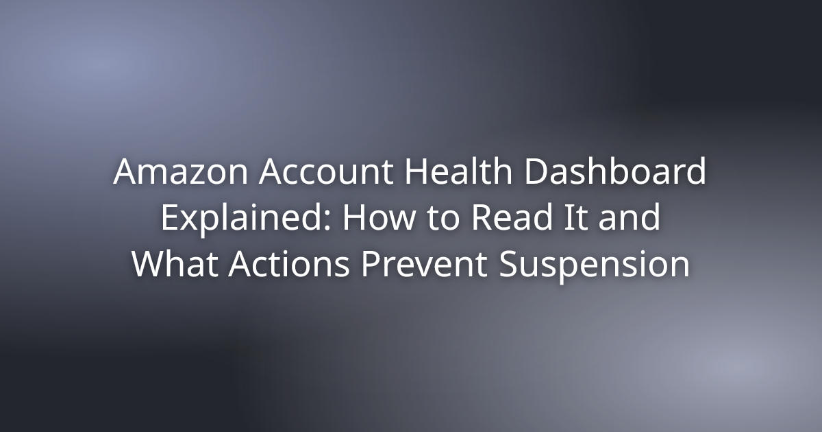 Amazon Account Health Dashboard Explained: How to Read It and What Actions Prevent Suspension