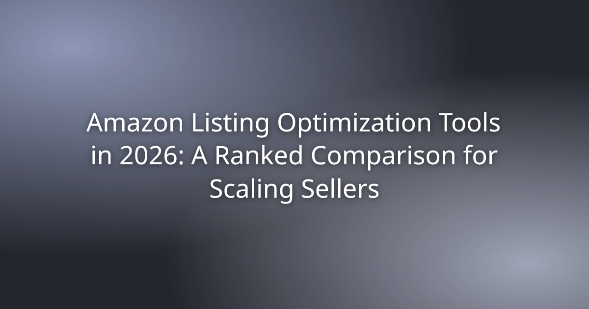 Amazon Listing Optimization Tools in 2026: A Ranked Comparison for Scaling Sellers