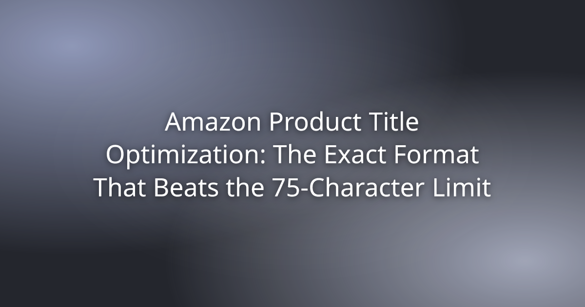 Amazon Product Title Optimization: The Exact Format That Beats the 75-Character Limit