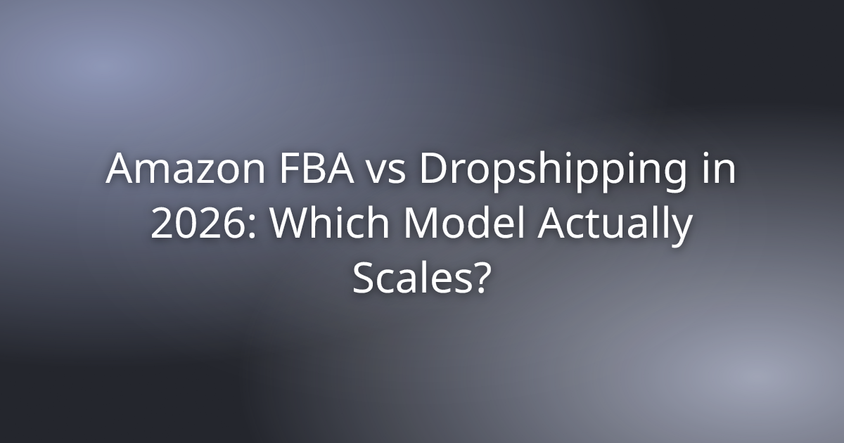 Amazon FBA vs Dropshipping in 2026: Which Model Actually Scales?