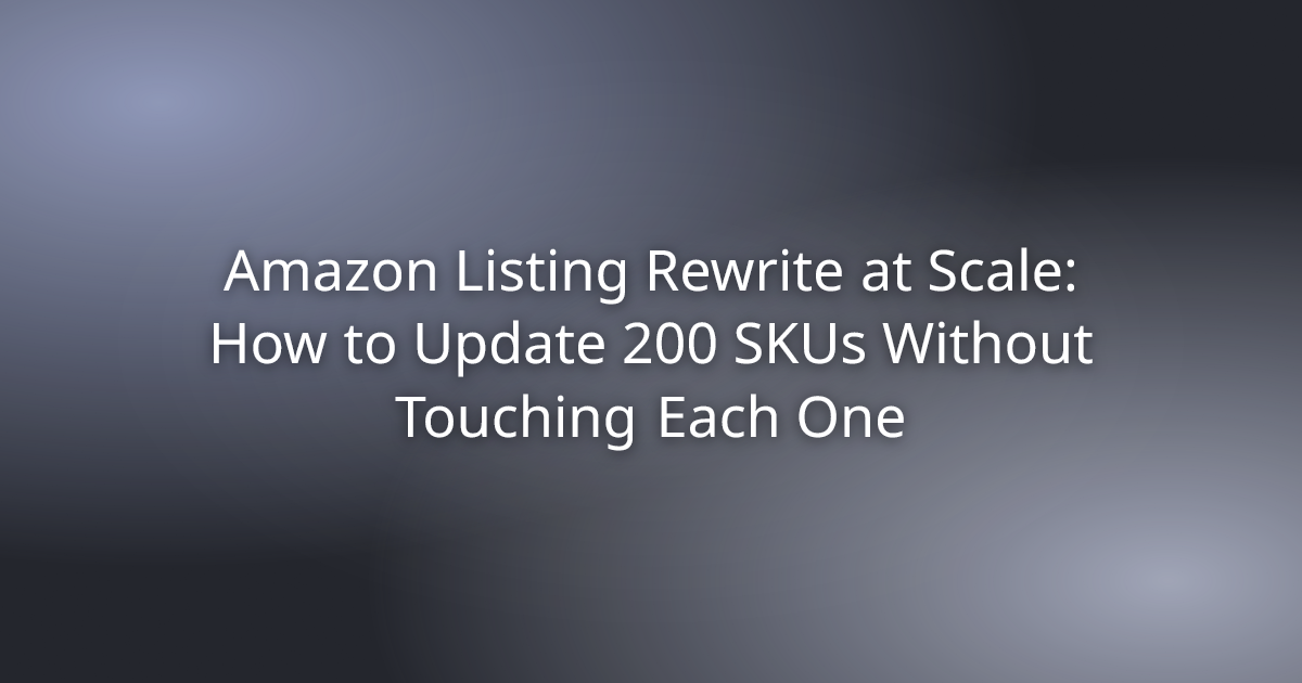Amazon Listing Rewrite at Scale: How to Update 200 SKUs Without Touching Each One