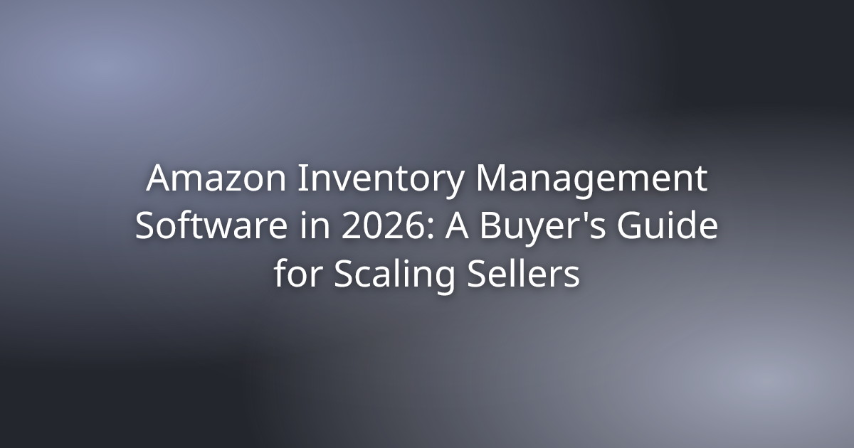 Amazon Inventory Management Software in 2026: A Buyer's Guide for Scaling Sellers