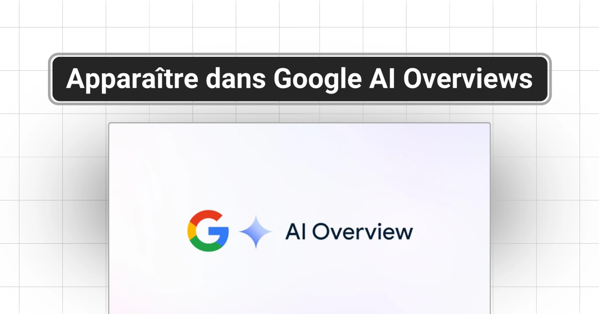 Comment apparaître dans Google AI Overviews : le guide complet