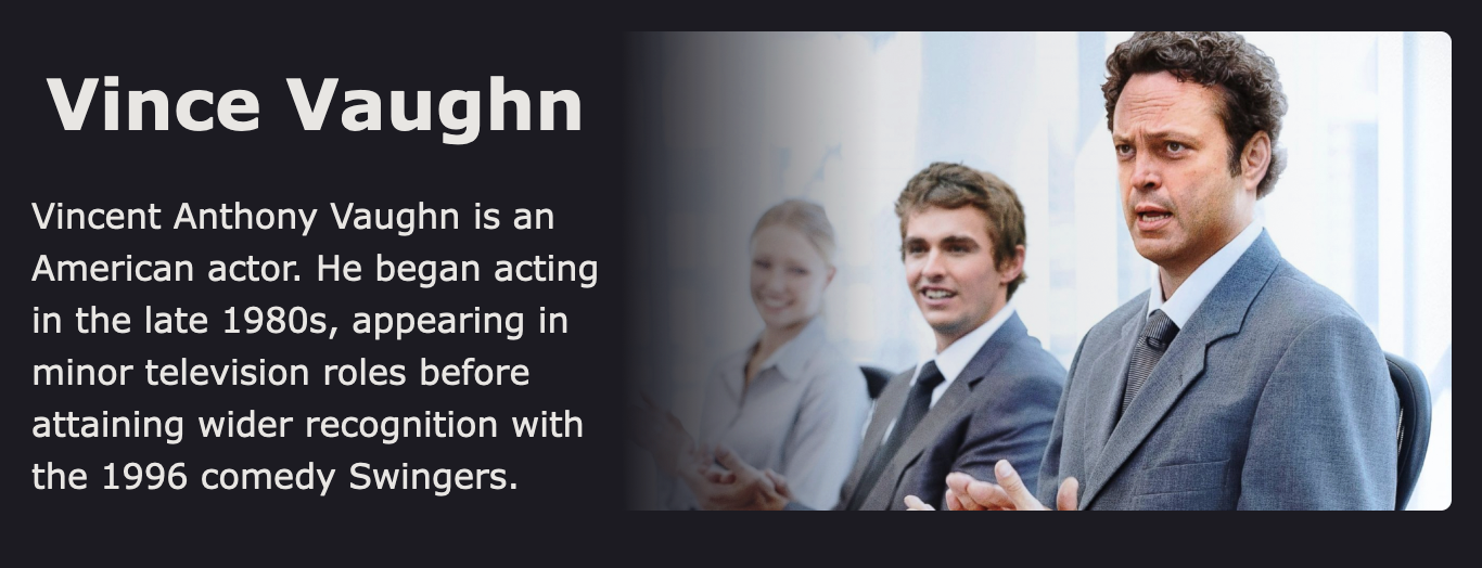 Promotional graphic for Vince Vaughn with a headshot and a scene still. On the left, a faded image of Vince Vaughn in a business setting with two other individuals, all smiling and dressed in business attire. On the right, a clear, colored headshot of Vaughn in a suit looking concerned. Text overlay includes his name in large font and a brief biography stating he is an American actor who began acting in the late 1980s, with wider recognition from the 1996 comedy 'Swingers'."
