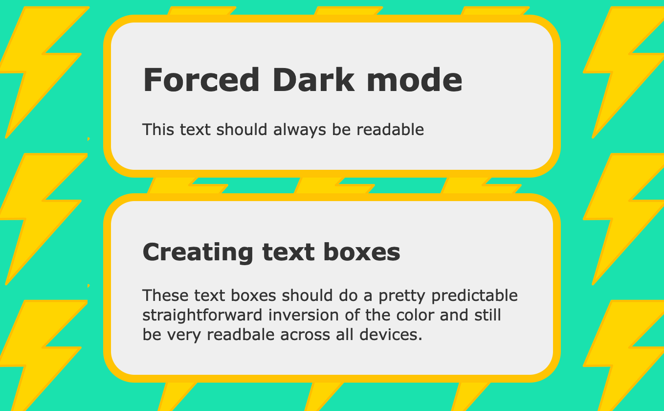 Image has two text fields. The first reads Forced Dark mode. This text should always be readable. The second text box says Creating text boses. These text boxes should do a pretty predictable straightforward inversion of the color and still be very readable across all devices.
