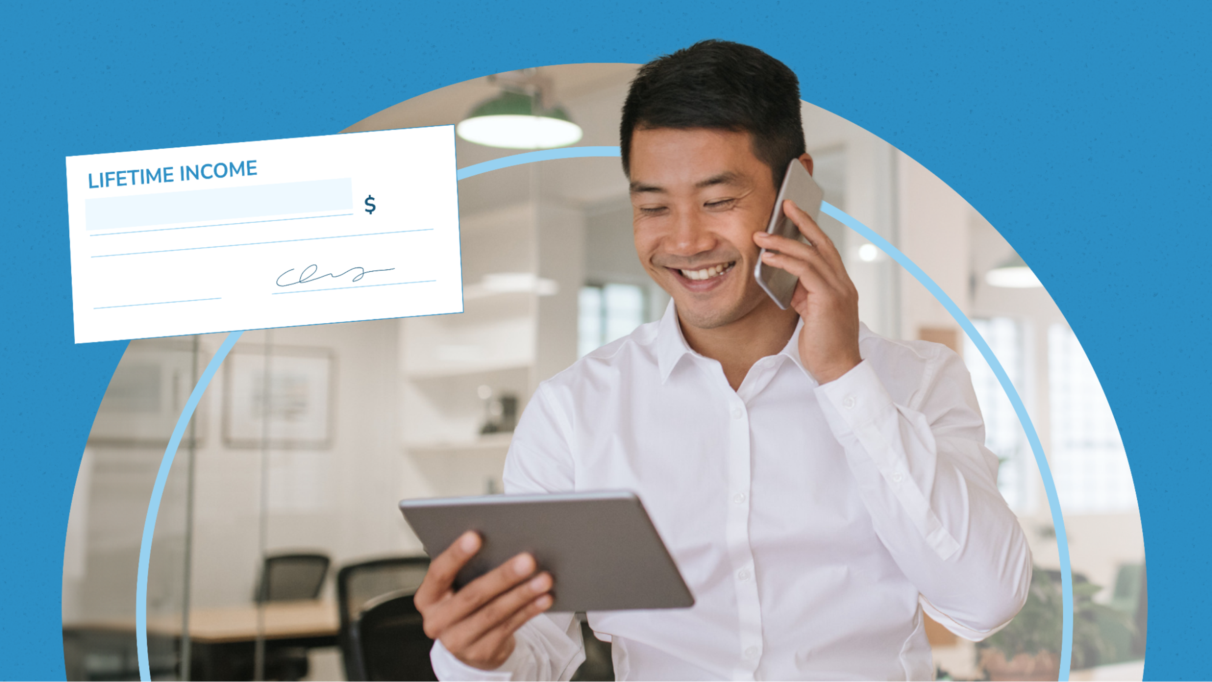 A man in a white shirt smiles while talking on a phone and looking at a tablet in an office setting. A graphic of a check labeled "Lifetime Income" is overlaid on the image.
