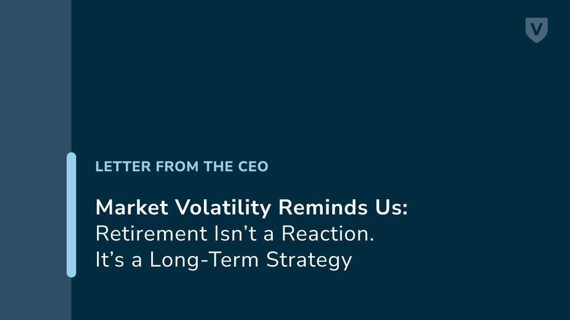Market Volatility Reminds Us: Retirement Isn’t a Reaction. It’s a Long-Term Strategy