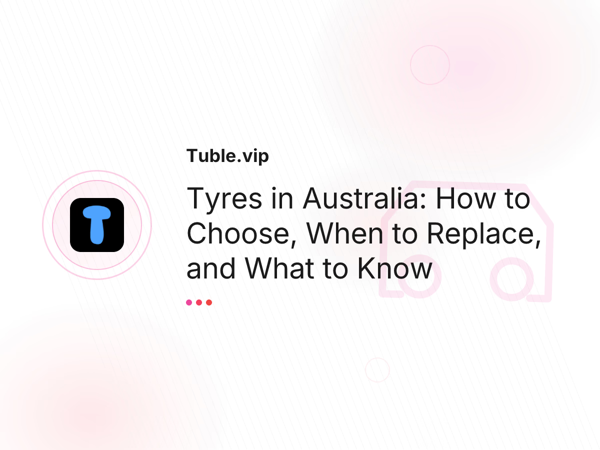 Tyres in Australia: How to Choose, When to Replace, and What to Know