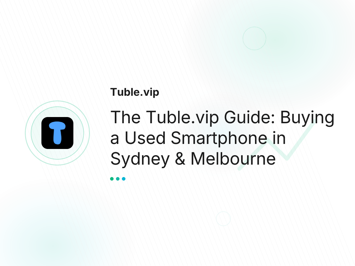 The Tuble.vip Guide: Buying a Used Smartphone in Sydney & Melbourne