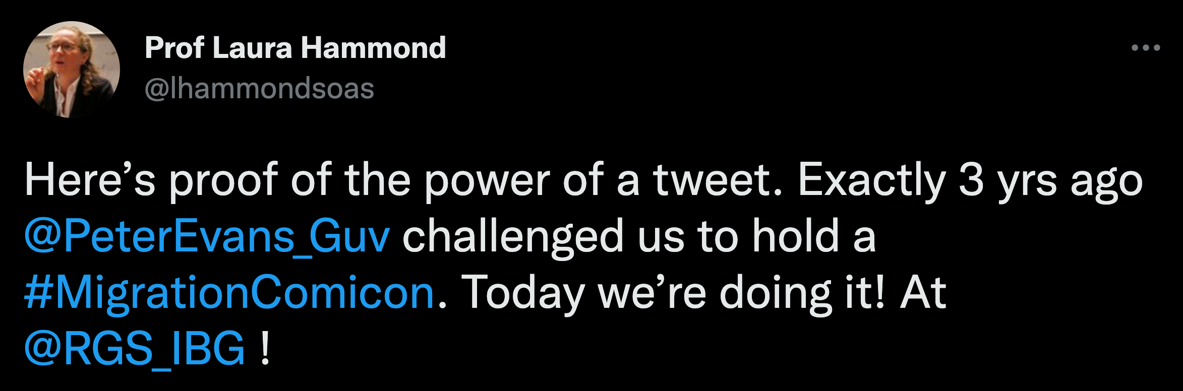 A tweet from Prof Laura Hammond @lhammondsoas saying 'Here's proof of the power of a tweet. Exactly 3 years ago @PeterEvans_Guv challenged us to hold a #migration Comicon. Today we're doing it! At @RGS_IBG !