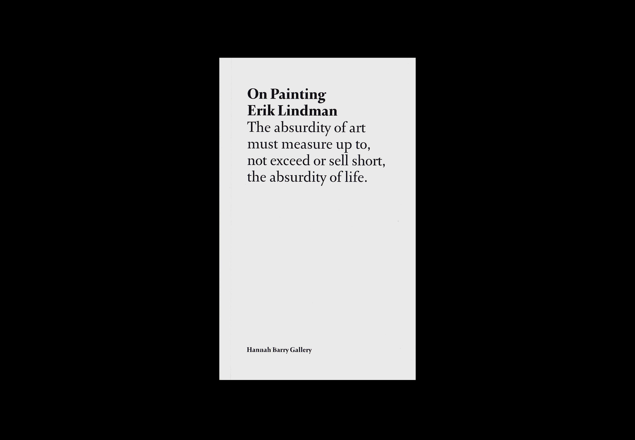 Text excerpt from Erik Lindman's "On Painting" on a plain light gray background. Bold title "On Painting" by Erik Lindman, centered at the top, followed by left-aligned text: "The absurdity of art must measure up to, not exceed or sell short, the absurdity of life." Bottom center: "Hannah Barry Gallery, June 2009."