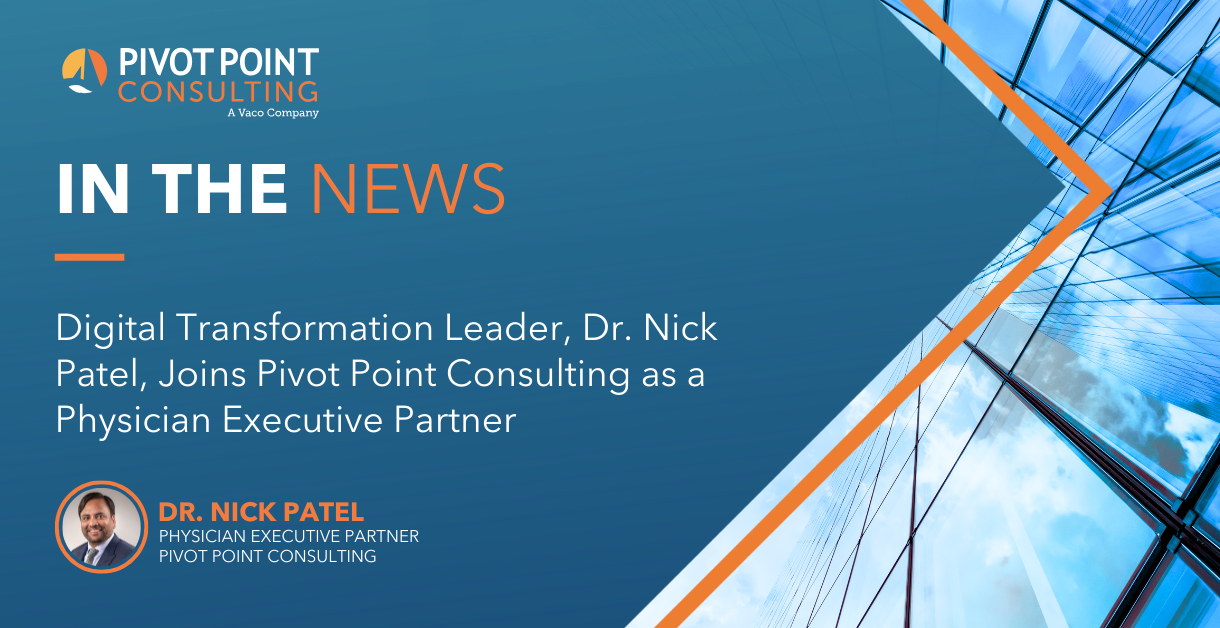 Digital Transformation Leader, Dr. Nick Patel, Joins Pivot Point Consulting as a Physician Executive Partner