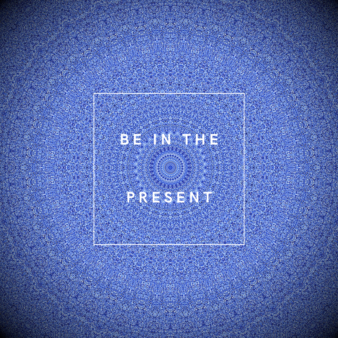Be in the present 