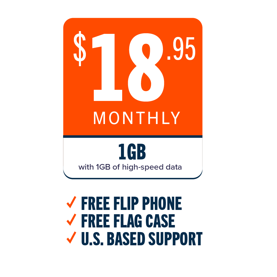 $18.95 Monthly - 1GB with 1GB of high-speed data: ✓ FREE FLIP PHONE ✓ FREE FLAG CASE ✓ U.S. BASED SUPPORT