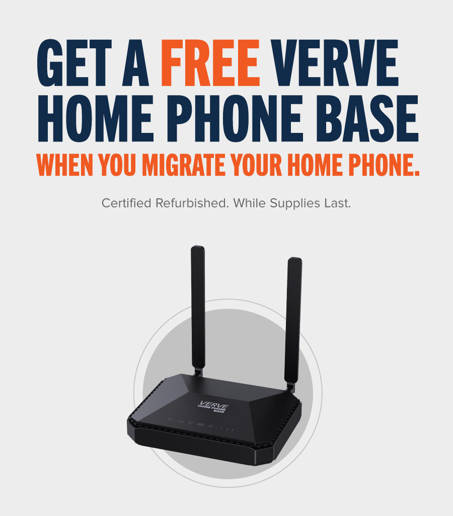 Get a free Verve Home Phone Base when you migrate your home phone. Certified Refurbished. While Supplies Last. $79 Value