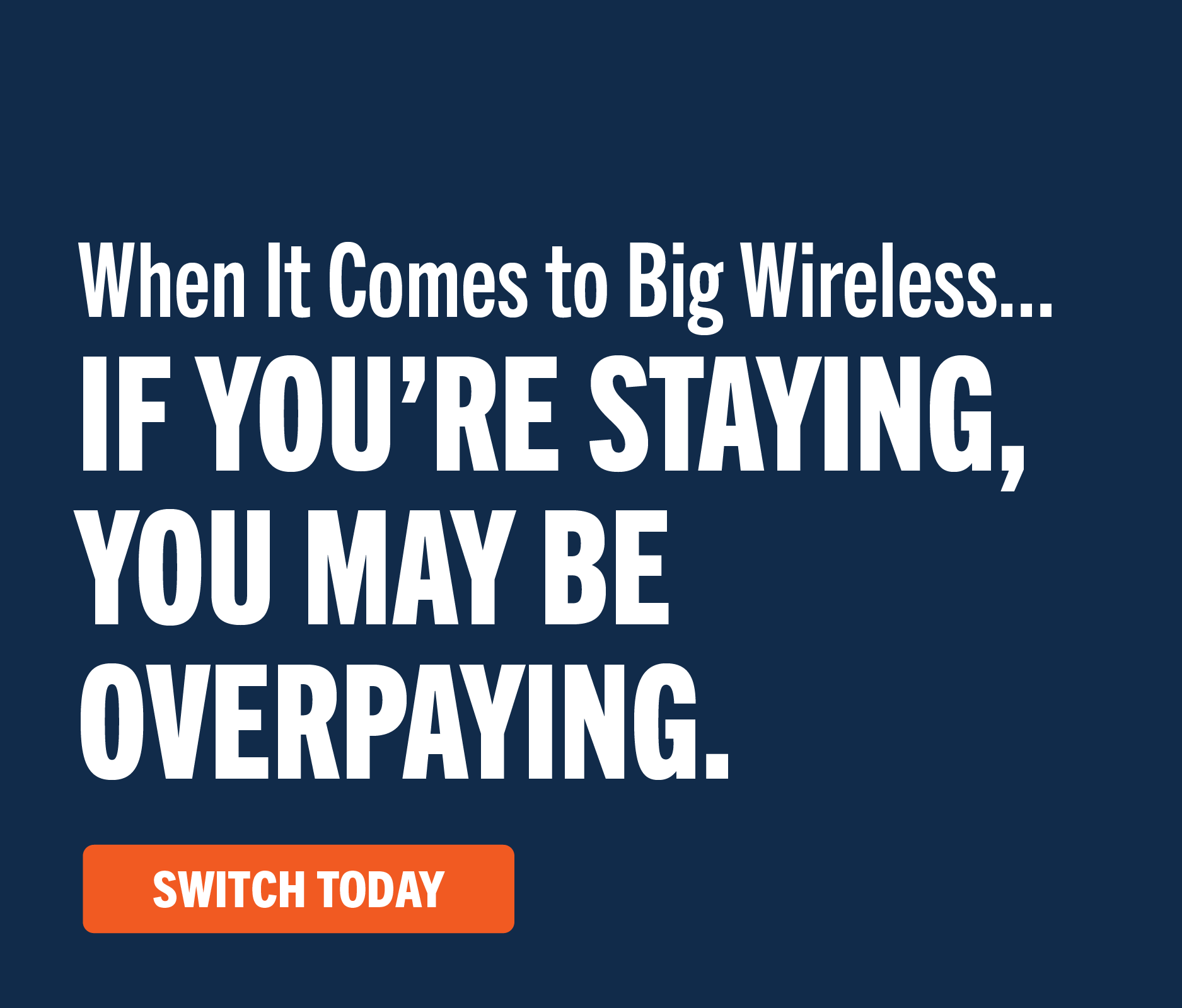 When it comes to Big Wireless...if you're staying, you may be overpaying. Switch Today.