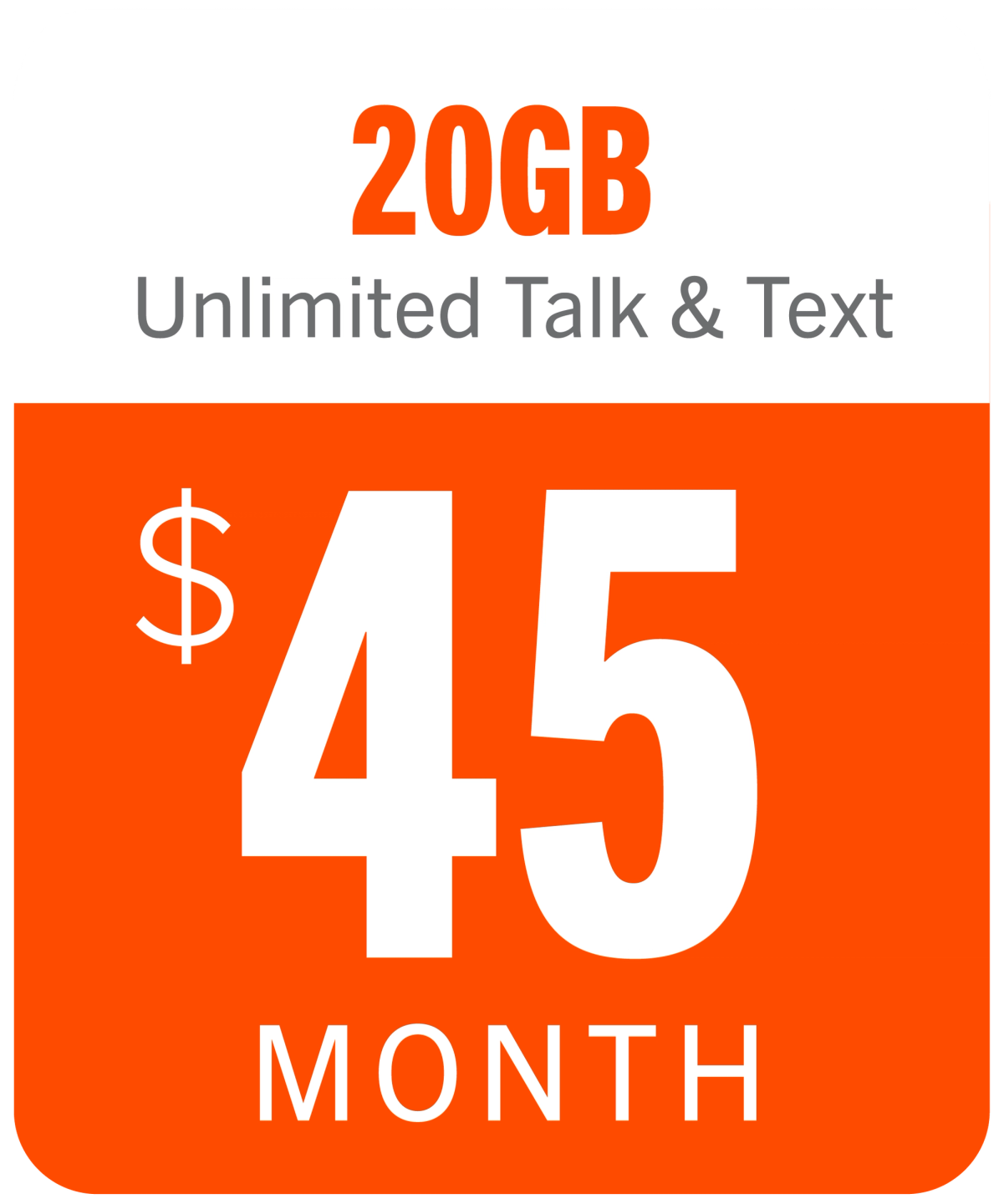 20 GB Unlimited Talk & Text. $45 per month