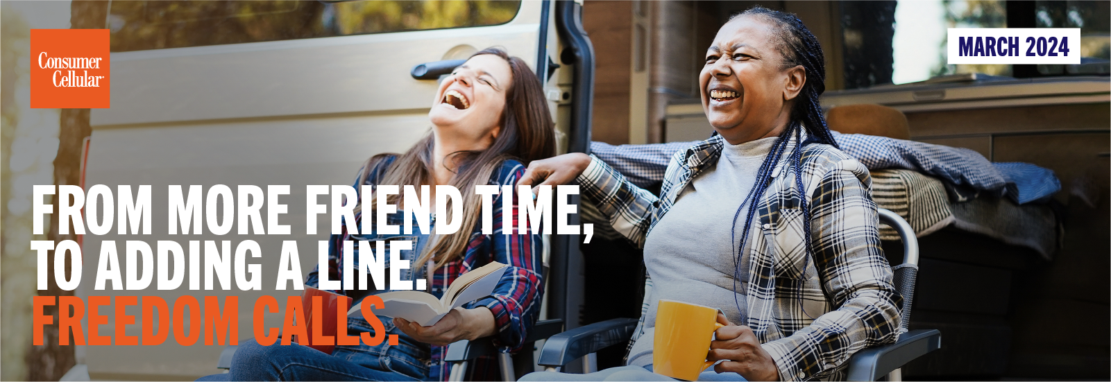 Consumer Cellular FROM MORE FRIEND TIME, TO ADDING A LINE. FREEDOM CALLS. MARCH 2024