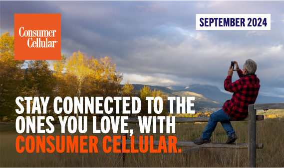 Consumer Cellular STAY CONNECTED TO THE ONES YOU LOVE, with CONSUMER CELLULAR. SEPTEMBER 2024