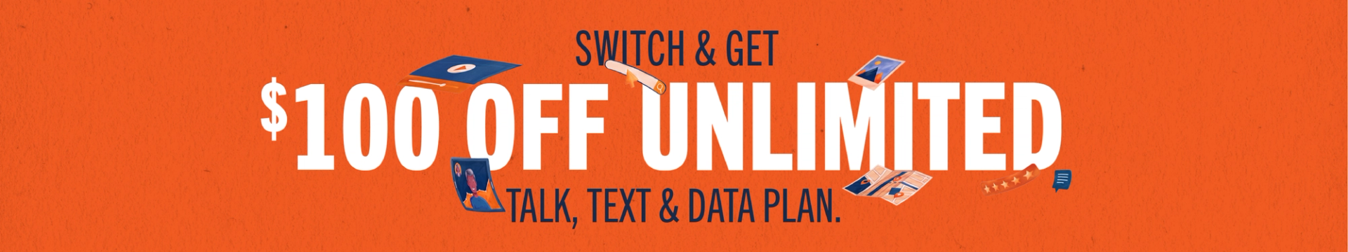 Switch & Get Unlimited $100 Off: Talk, text & data plan.