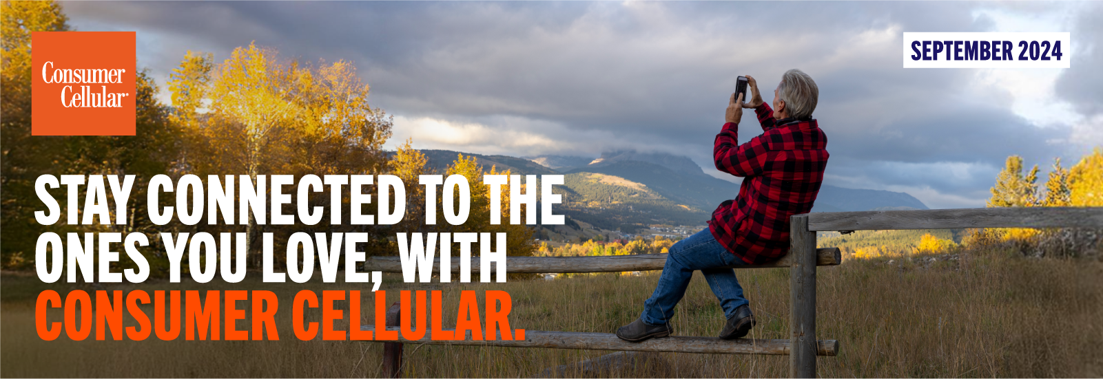 Consumer Cellular STAY CONNECTED TO THE ONES YOU LOVE, with CONSUMER CELLULAR. SEPTEMBER 2024