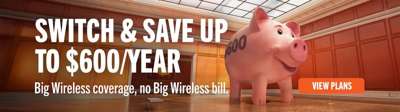 SWITCH & SAVE UP TO $600/YEAR Big Wireless coverage, no Big Wireless bill. VIEW PLANS