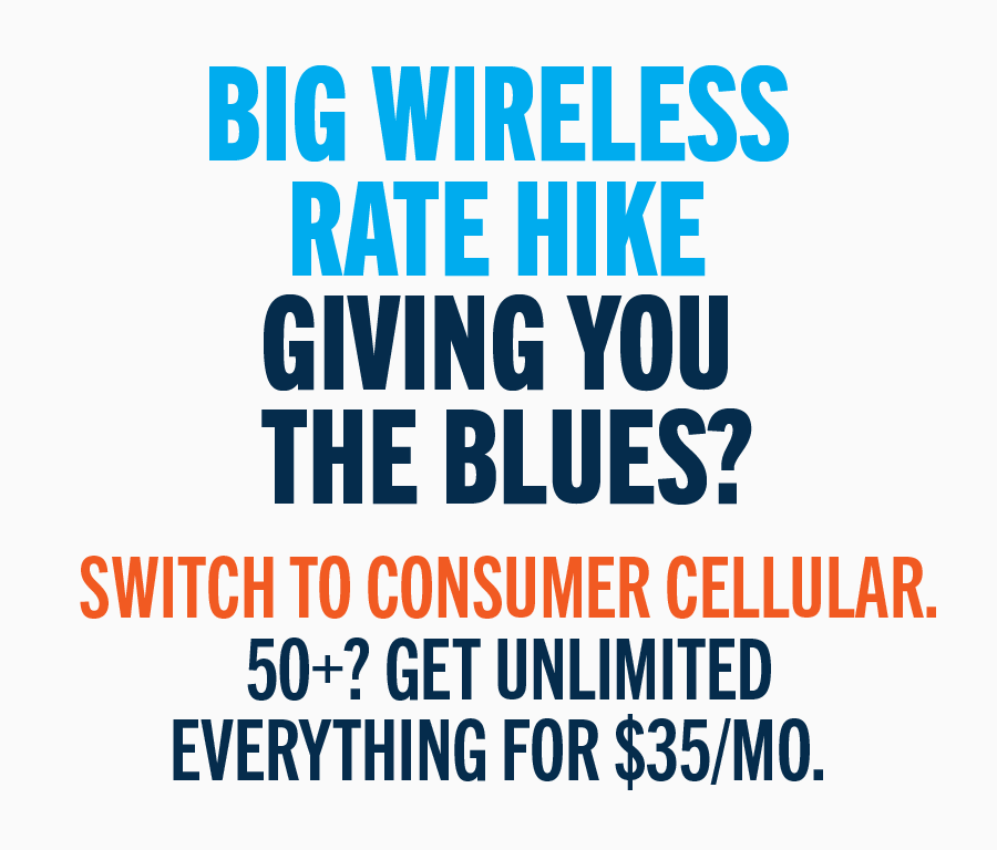 Big wireless rate hike giving you the blues? Switch to Consumer Cellular. 50+? Get Unlimited everything for $35/mo.