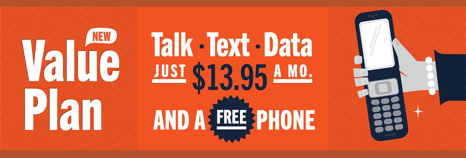 NEW Value Plan Talk * Text * Data JUST $13.95 A MO. AND A FREE PHONE