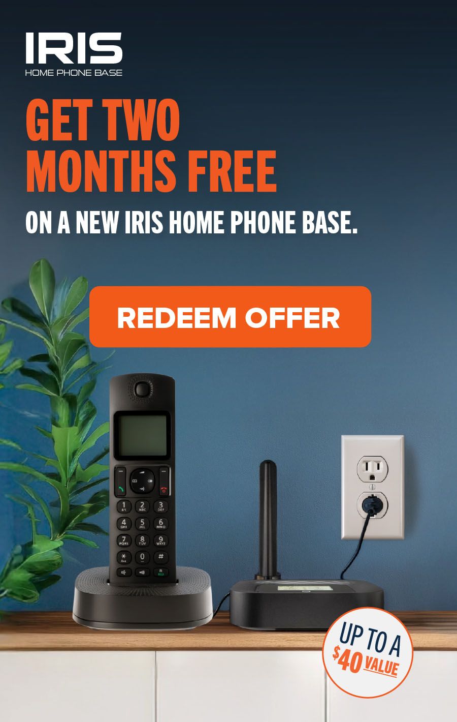 IRIS Home Phone Base: Get two months free on a new IRIS Home Phone Base. Redeem Offer.