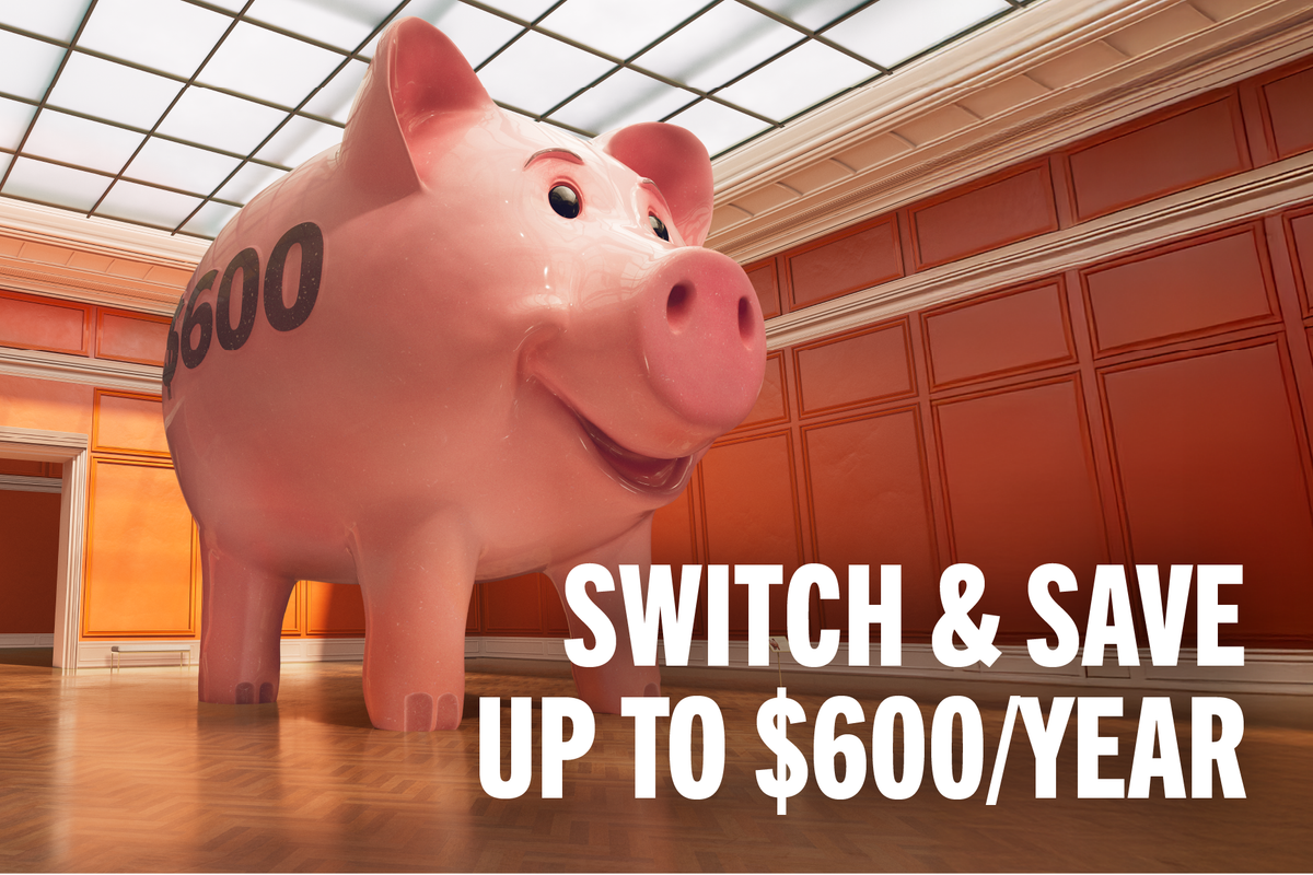 SWITCH & SAVE UP TO $600/YEAR