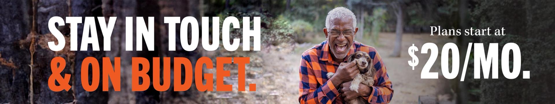 STAY IN TOUCH & ON BUDGET. Plans start at $20/MO.
