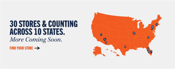 30 STORES & COUNTING ACROSS 10 STATES. More Coming Soon. FIND YOUR STORE
