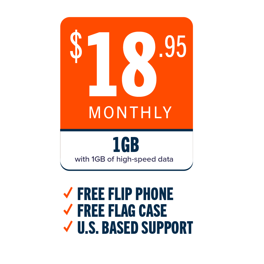 $18.95 Monthly - 1GB with 1GB of high-speed data: ✓ FREE FLIP PHONE ✓ FREE FLAG CASE ✓ U.S. BASED SUPPORT