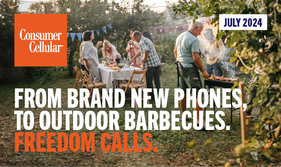 Consumer Cellular FROM BRAND NEW PHONES, TO OUTDOOR BARBECUES. FREEDOM CALLS. JULY 2024