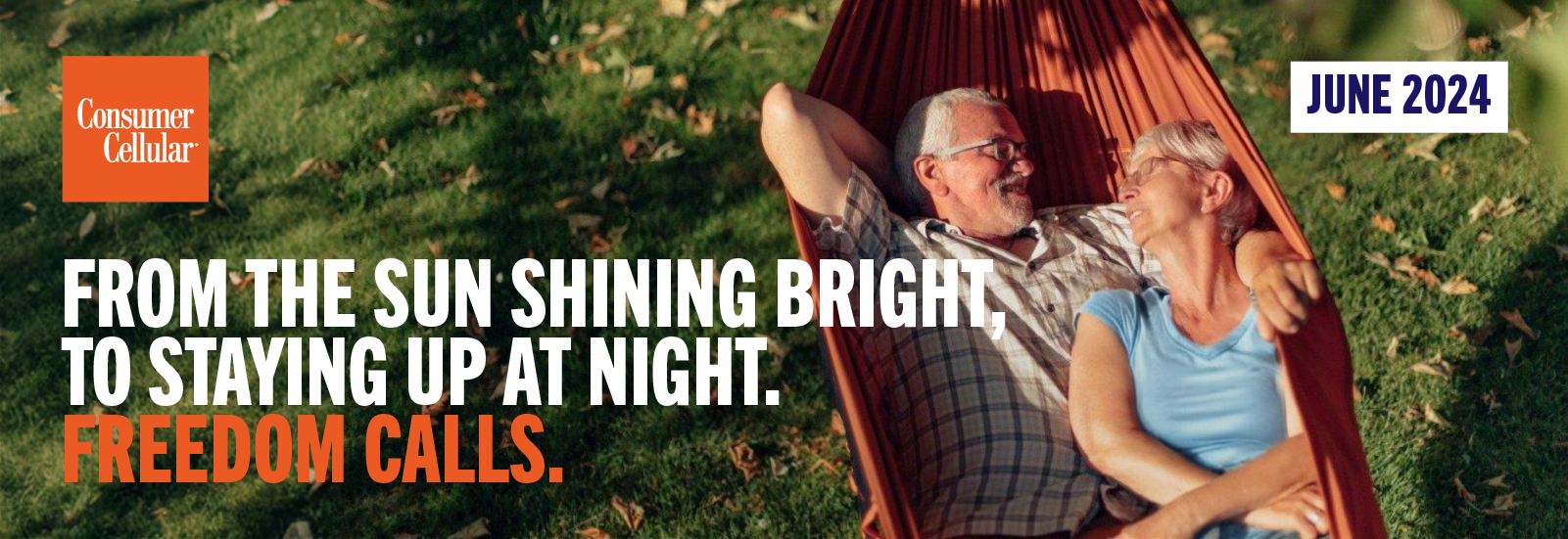 Consumer Cellular FROM THE SUN SHINING BRIGHT, TO STAYING UP AT NIGHT. FREEDOM CALLS. JUNE 2024