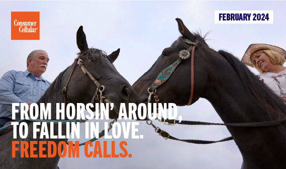 Consumer Cellular FROM HORSIN' AROUND, TO FALLIN IN LOVE. FREEDOM CALLS. FEBRUARY 2024