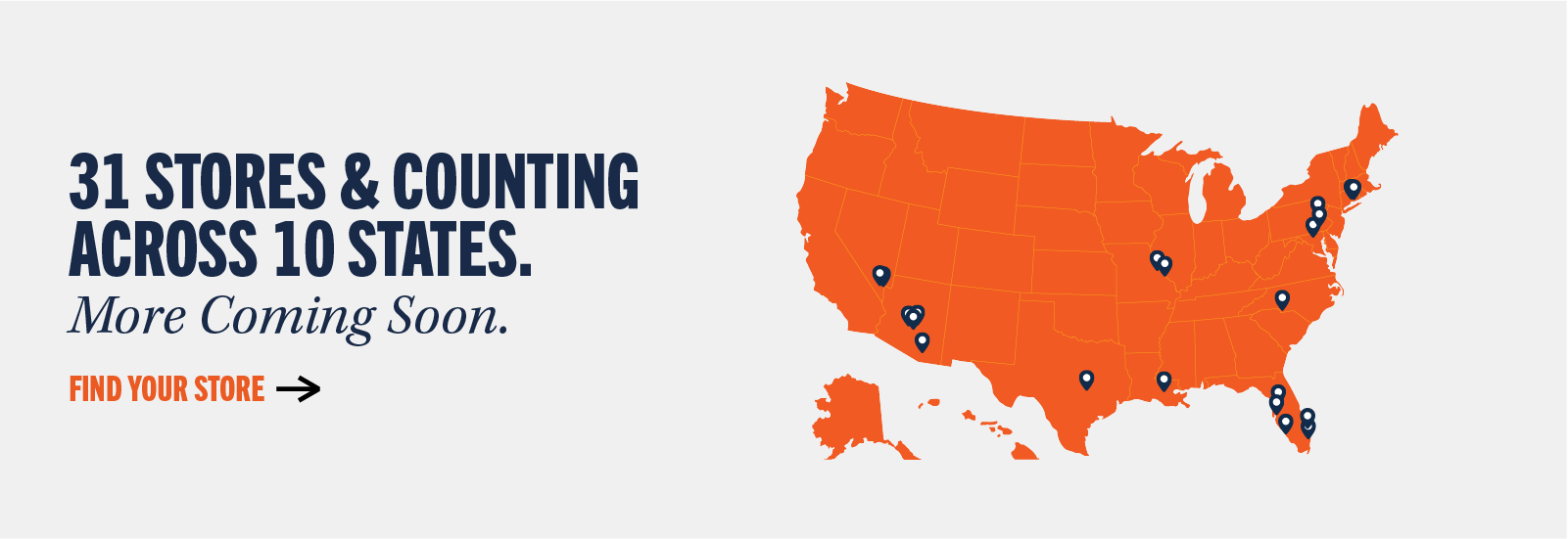 31 stores & counting across 10 states. More coming soon. Find your store.