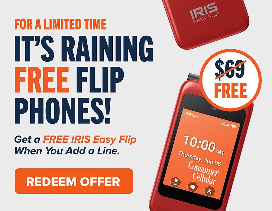 For a limited time: It's raining free flip phones! Get a FREE IRIS Easy Flip When You Add a Line. Redeem Offer.