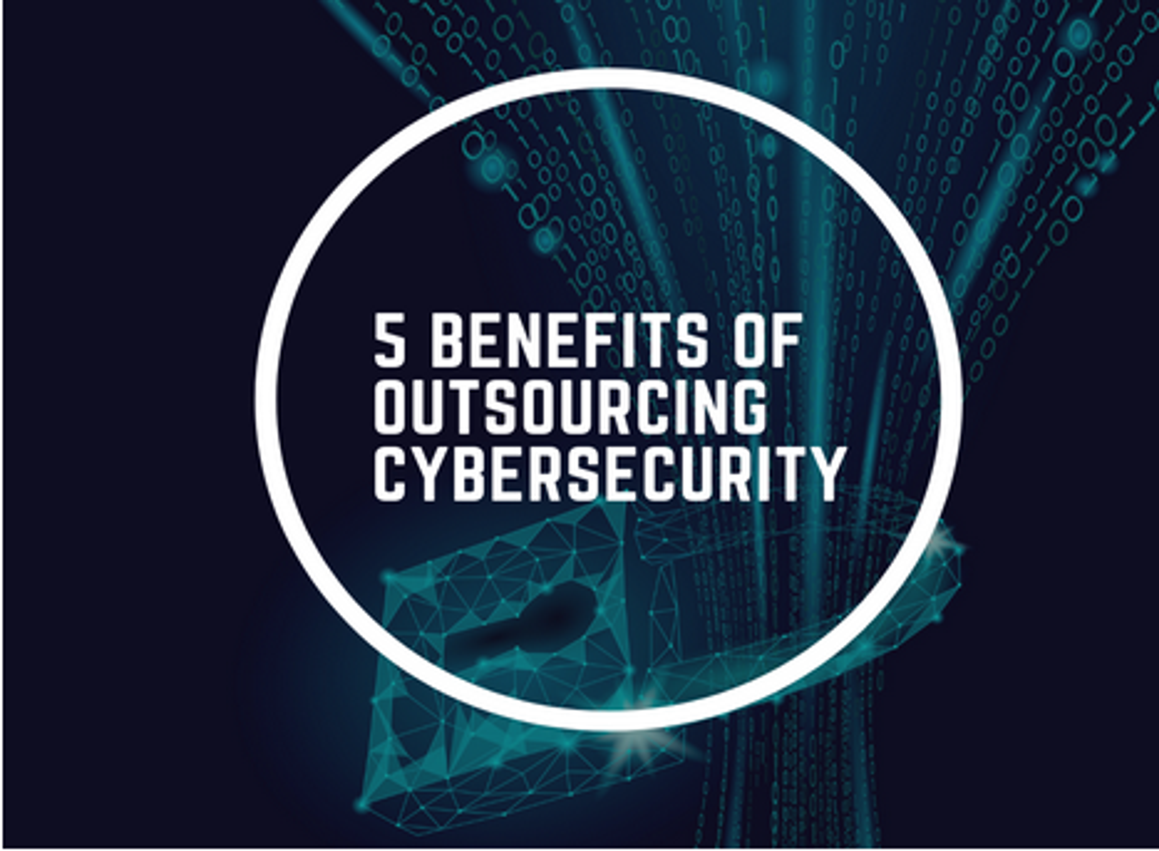 TOP FIVE BENEFITS OF OUTSOURCING CYBERSECURITY