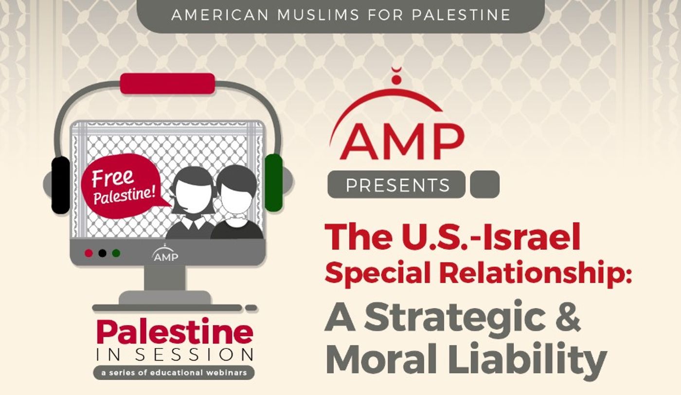 American Muslims for Palestine Webinar - The U.S.-Israel Special Relationship: A Strategic & Moral Liability